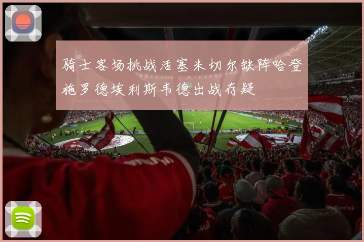 骑士客场挑战活塞米切尔缺阵哈登施罗德埃利斯韦德出战存疑