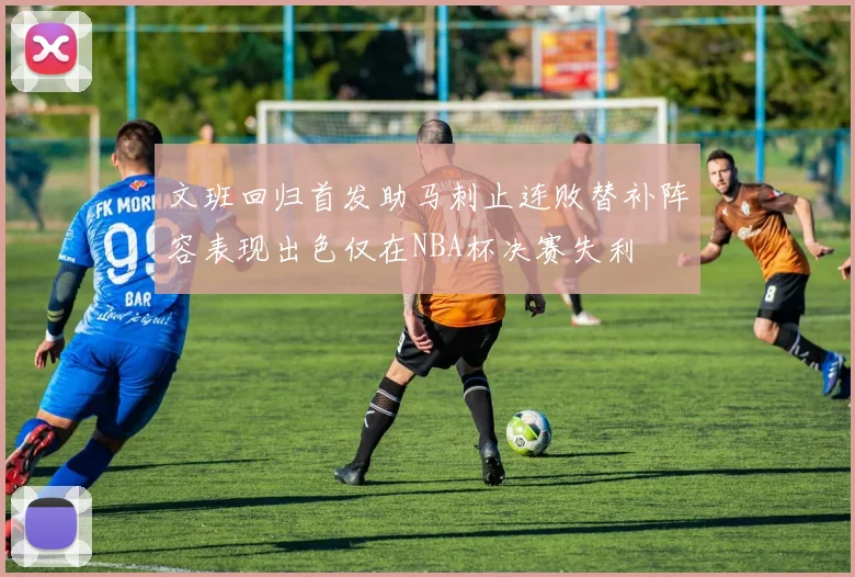 文班回归首发助马刺止连败替补阵容表现出色仅在NBA杯决赛失利