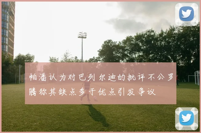 帕潘认为对巴列尔迪的批评不公罗腾称其缺点多于优点引发争议