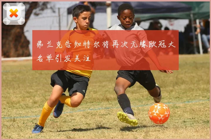 弗兰克告知特尔将再次无缘欧冠大名单引发关注