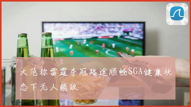 大范称雷霆夺冠路途顺畅SGA健康状态下无人能敌