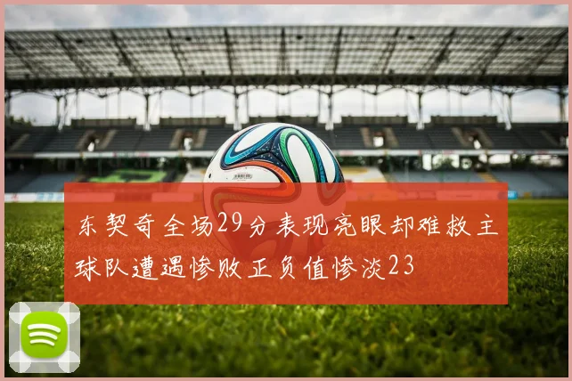 东契奇全场29分表现亮眼却难救主球队遭遇惨败正负值惨淡23