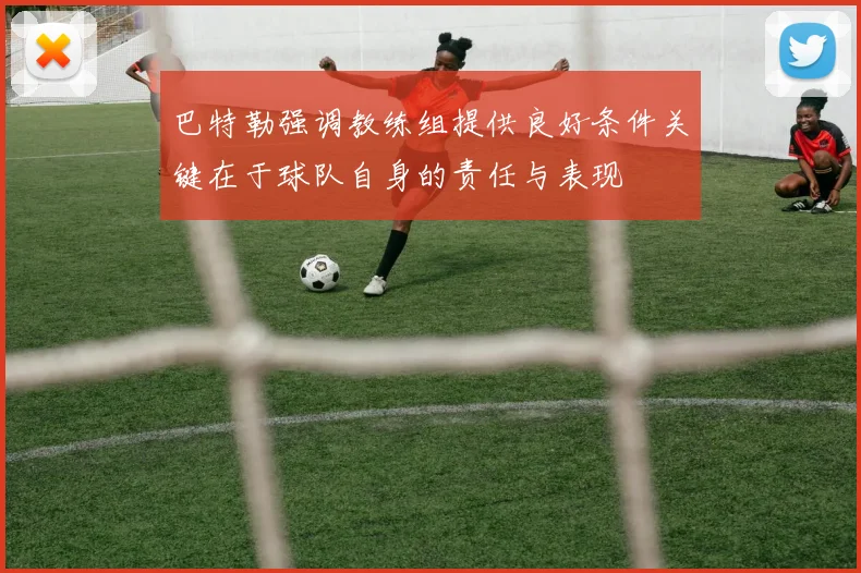巴特勒强调教练组提供良好条件关键在于球队自身的责任与表现