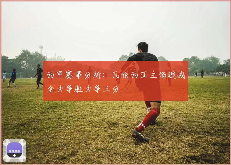 西甲赛事分析：瓦伦西亚主场迎战全力争胜力争三分