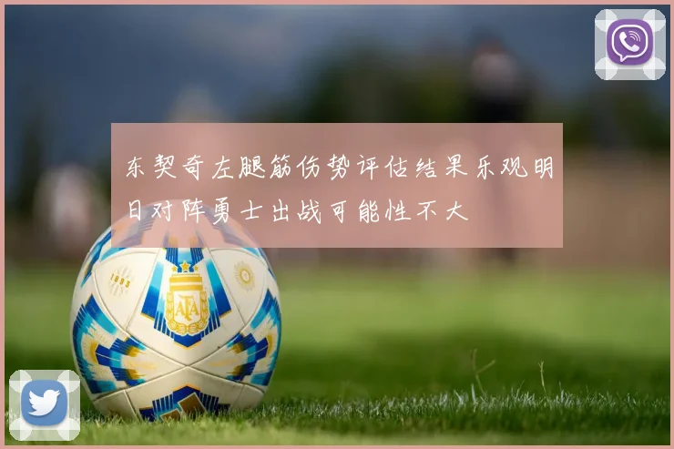 东契奇左腿筋伤势评估结果乐观明日对阵勇士出战可能性不大