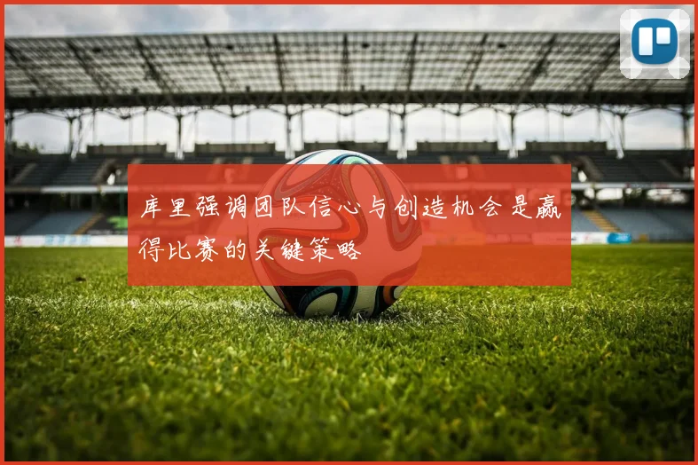 库里强调团队信心与创造机会是赢得比赛的关键策略