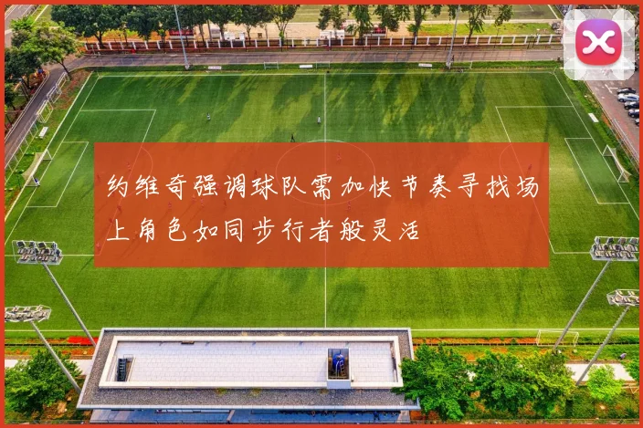 约维奇强调球队需加快节奏寻找场上角色如同步行者般灵活