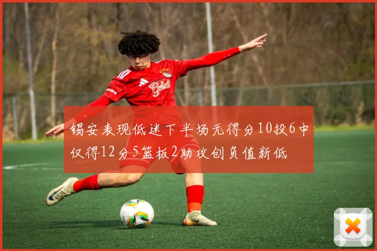 锡安表现低迷下半场无得分10投6中仅得12分5篮板2助攻创负值新低