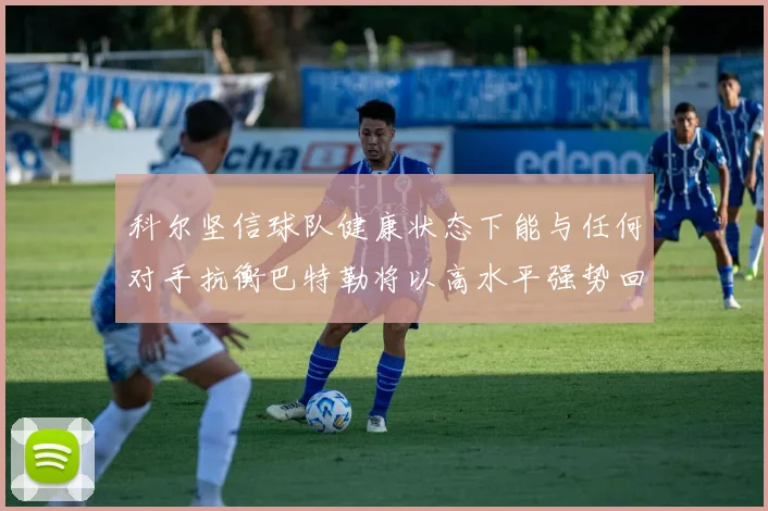 科尔坚信球队健康状态下能与任何对手抗衡巴特勒将以高水平强势回归